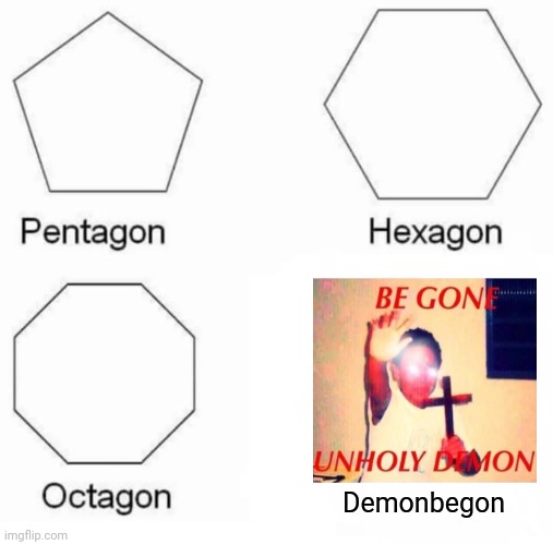 Pentagon Hexagon Octagon | Demonbegon | image tagged in memes,pentagon hexagon octagon,be gone thot | made w/ Imgflip meme maker
