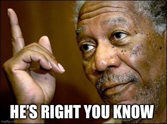 This Morgan Freeman | HE’S RIGHT YOU KNOW | image tagged in this morgan freeman | made w/ Imgflip meme maker