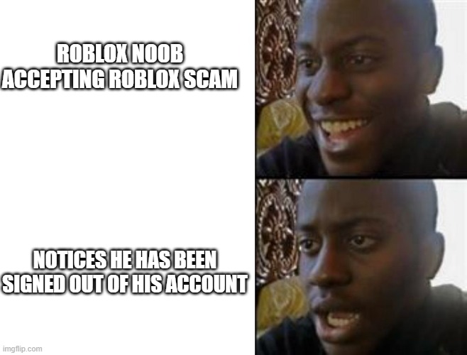 is this true? | ROBLOX NOOB ACCEPTING ROBLOX SCAM; NOTICES HE HAS BEEN SIGNED OUT OF HIS ACCOUNT | image tagged in happy to sad | made w/ Imgflip meme maker