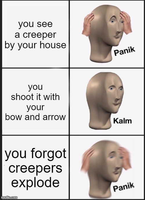 you can put this and any of my post in meme compilations i don't care | you see a creeper by your house; you shoot it with your bow and arrow; you forgot creepers explode | image tagged in memes,panik kalm panik | made w/ Imgflip meme maker