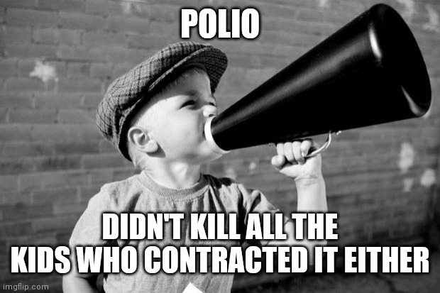megaphone | POLIO; DIDN'T KILL ALL THE KIDS WHO CONTRACTED IT EITHER | image tagged in megaphone | made w/ Imgflip meme maker