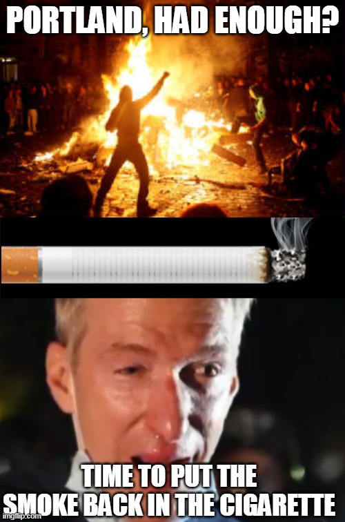 PORTLAND, HAD ENOUGH? TIME TO PUT THE SMOKE BACK IN THE CIGARETTE | image tagged in anarchy riot,smoking vs vaping,ted wheeler | made w/ Imgflip meme maker