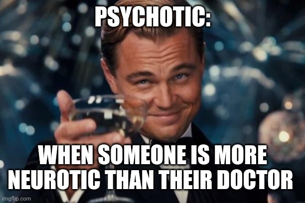 Leonardo Dicaprio Cheers Meme | PSYCHOTIC:; WHEN SOMEONE IS MORE NEUROTIC THAN THEIR DOCTOR | image tagged in memes,leonardo dicaprio cheers | made w/ Imgflip meme maker