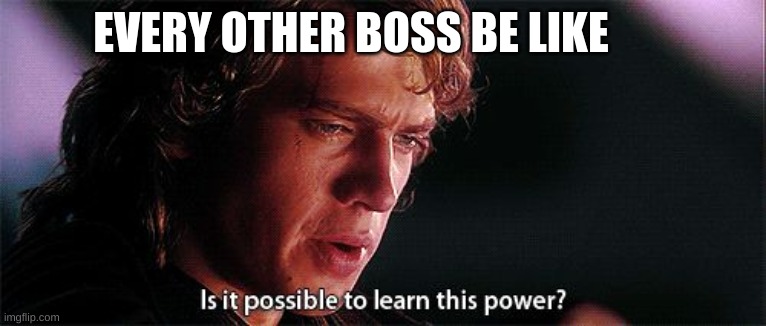 Is it possible to learn this power | EVERY OTHER BOSS BE LIKE | image tagged in is it possible to learn this power | made w/ Imgflip meme maker