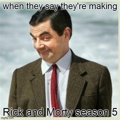 probably watching it in 2022 | when they say they're making; Rick and Morty season 5 | image tagged in mr bean smirk | made w/ Imgflip meme maker
