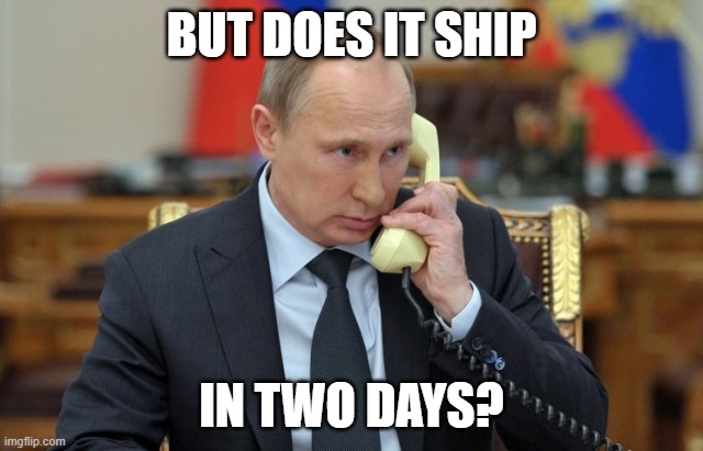 Putin Phone | BUT DOES IT SHIP IN TWO DAYS? | image tagged in putin phone | made w/ Imgflip meme maker
