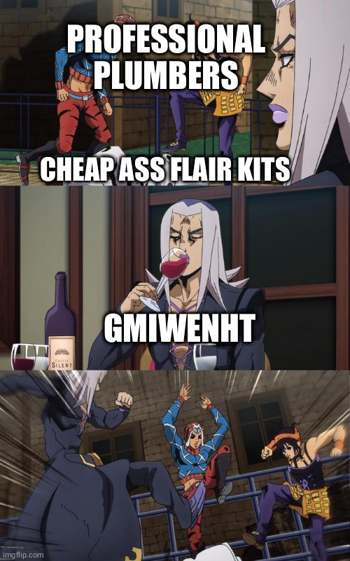 Abbacchio Joins the Kicking | PROFESSIONAL PLUMBERS; CHEAP ASS FLAIR KITS; GMIWENHT | image tagged in abbacchio joins the kicking | made w/ Imgflip meme maker