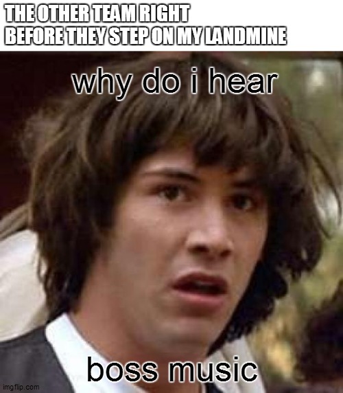 Conspiracy Keanu | THE OTHER TEAM RIGHT BEFORE THEY STEP ON MY LANDMINE; why do i hear; boss music | image tagged in memes,conspiracy keanu | made w/ Imgflip meme maker