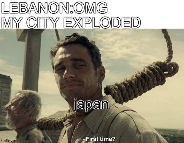 first time | LEBANON:OMG MY CITY EXPLODED; japan | image tagged in first time | made w/ Imgflip meme maker
