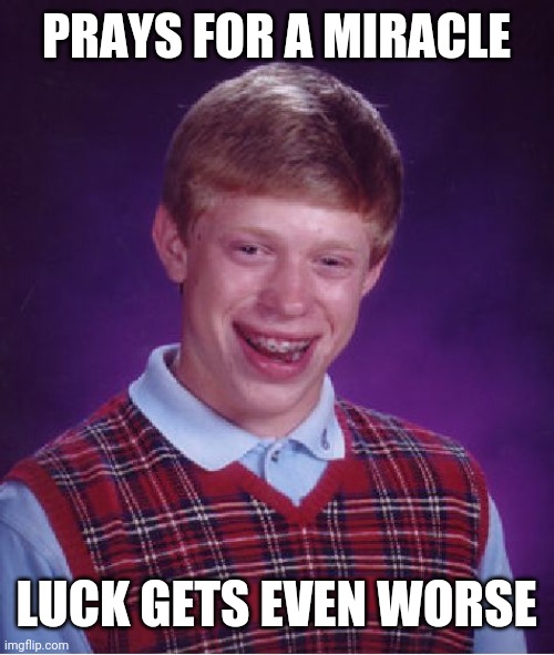 Bad Luck Brian | PRAYS FOR A MIRACLE; LUCK GETS EVEN WORSE | image tagged in memes,bad luck brian | made w/ Imgflip meme maker