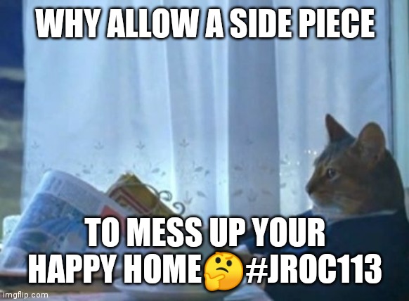 Jroc113 | WHY ALLOW A SIDE PIECE; TO MESS UP YOUR HAPPY HOME🤔#JROC113 | image tagged in memes,i should buy a boat cat | made w/ Imgflip meme maker