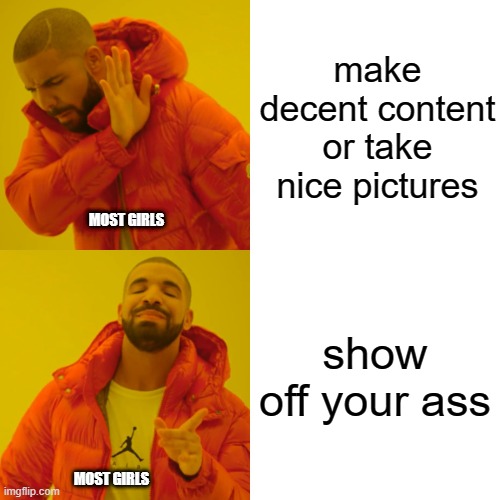 true tho | make decent content or take nice pictures; MOST GIRLS; show off your ass; MOST GIRLS | image tagged in memes,drake hotline bling,fun,funny,meme,funny memes | made w/ Imgflip meme maker