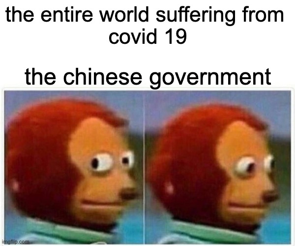 Monkey Puppet | the entire world suffering from 
covid 19; the chinese government | image tagged in memes,monkey puppet | made w/ Imgflip meme maker
