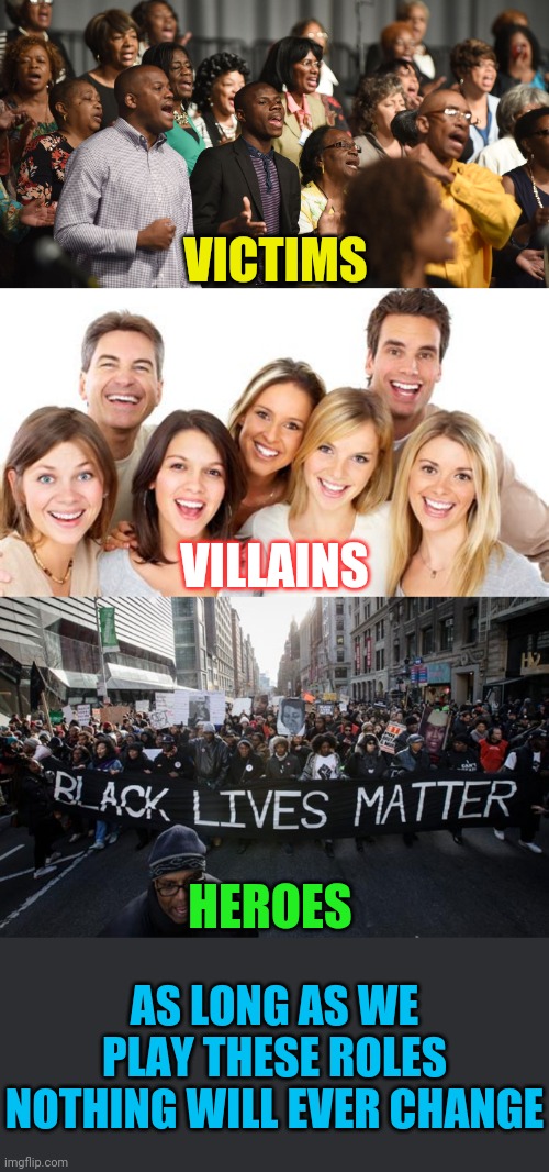 No change, no equality | VICTIMS; VILLAINS; HEROES; AS LONG AS WE PLAY THESE ROLES NOTHING WILL EVER CHANGE | image tagged in victim,villain,hero,dynamic | made w/ Imgflip meme maker