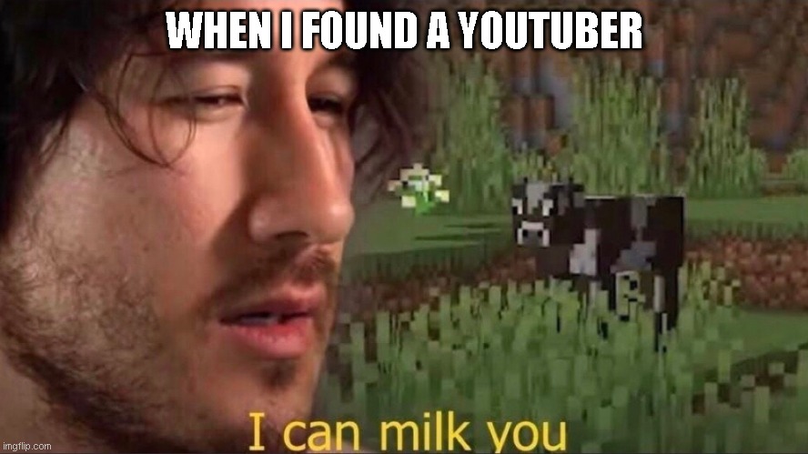 I can milk you (template) | WHEN I FOUND A YOUTUBER | image tagged in i can milk you template,finding,memes,youtuber | made w/ Imgflip meme maker