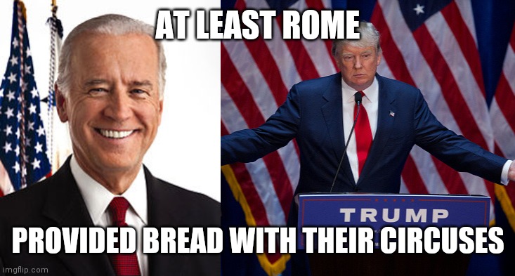 AT LEAST ROME; PROVIDED BREAD WITH THEIR CIRCUSES | image tagged in memes,joe biden,donald trump | made w/ Imgflip meme maker