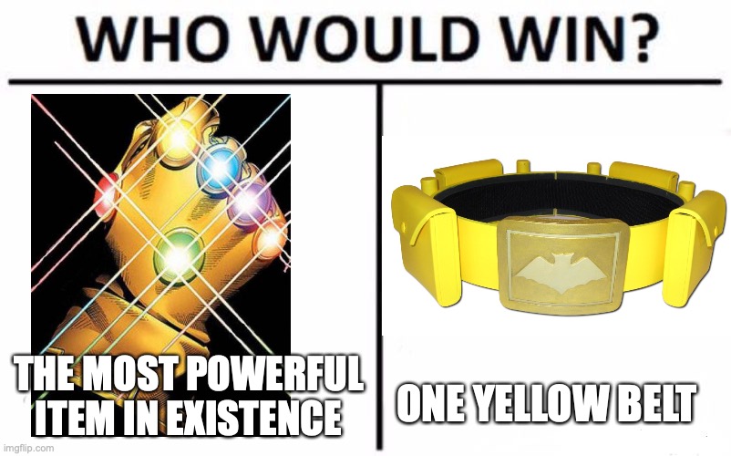 Who Would Win? Meme | THE MOST POWERFUL ITEM IN EXISTENCE; ONE YELLOW BELT | image tagged in memes,who would win | made w/ Imgflip meme maker