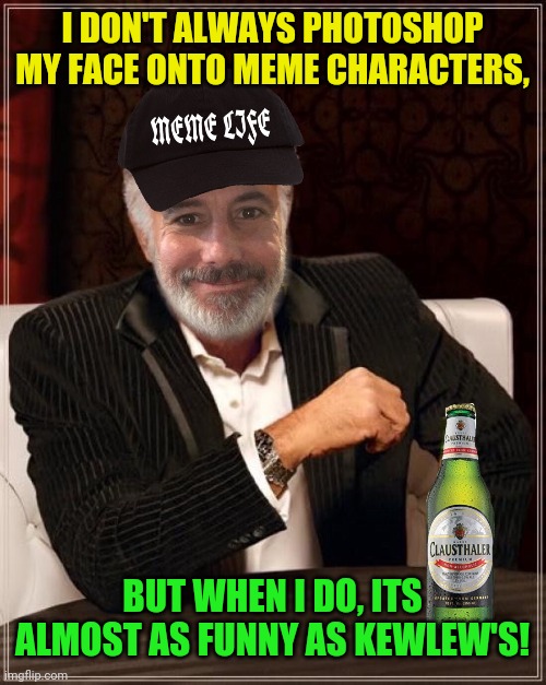 I DON'T ALWAYS PHOTOSHOP MY FACE ONTO MEME CHARACTERS, BUT WHEN I DO, ITS ALMOST AS FUNNY AS KEWLEW'S! | made w/ Imgflip meme maker