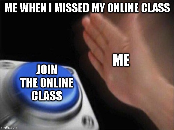 Nut Button | ME WHEN I MISSED MY ONLINE CLASS; ME; JOIN THE ONLINE CLASS | image tagged in nut button | made w/ Imgflip meme maker