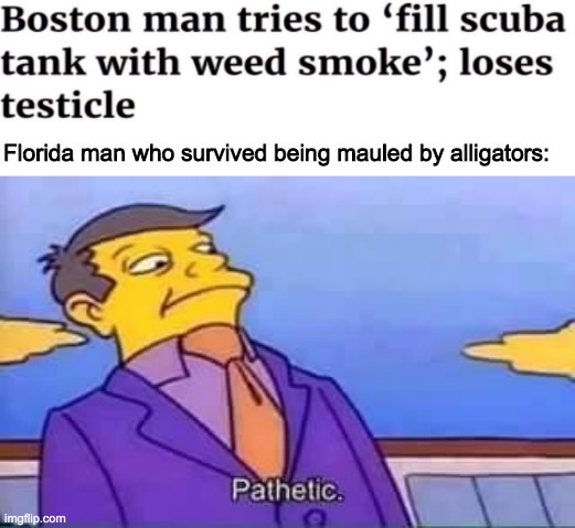 Florida's chaos is unmatched to the other puny states | Florida man who survived being mauled by alligators: | image tagged in florida man,boston man,pathetic | made w/ Imgflip meme maker