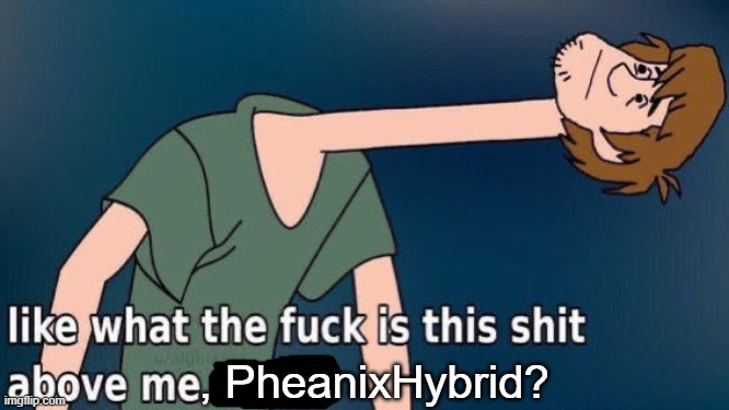 , PheanixHybrid? | made w/ Imgflip meme maker
