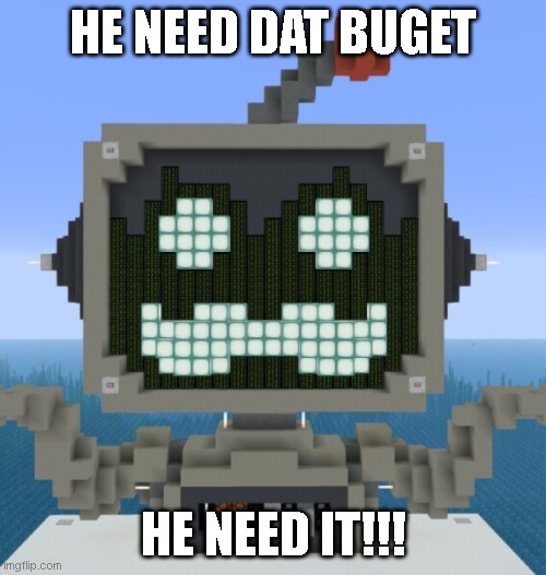 GRUMBOT NEED BUDGET | HE NEED DAT BUGET; HE NEED IT!!! | image tagged in grumbot | made w/ Imgflip meme maker