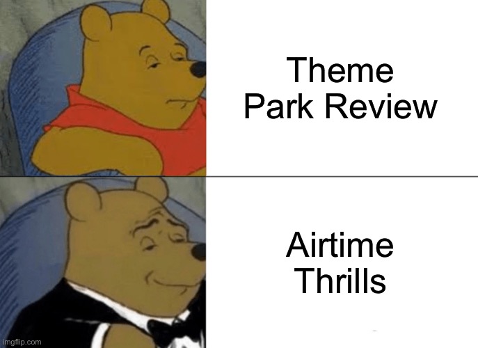 Tuxedo Winnie The Pooh Meme |  Theme Park Review; Airtime Thrills | image tagged in memes,tuxedo winnie the pooh | made w/ Imgflip meme maker