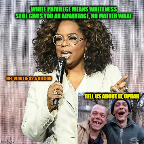 Oprah Lectures on White Privilege | WHITE PRIVILEGE MEANS WHITENESS STILL GIVES YOU AN ADVANTAGE, NO MATTER WHAT; NET WORTH: $2.6 BILLION; TELL US ABOUT IT, OPRAH | image tagged in oprah winfrey,white privilege | made w/ Imgflip meme maker