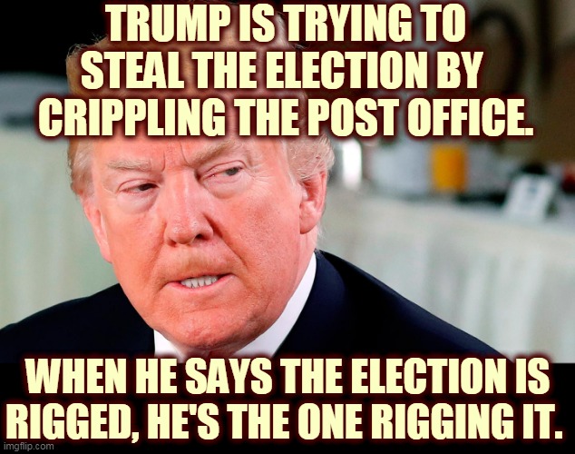 Trump the Election Thief | TRUMP IS TRYING TO STEAL THE ELECTION BY 
CRIPPLING THE POST OFFICE. WHEN HE SAYS THE ELECTION IS RIGGED, HE'S THE ONE RIGGING IT. | image tagged in trump lip curl as his world goes to shit,trump,steal,election,destroy,post office | made w/ Imgflip meme maker