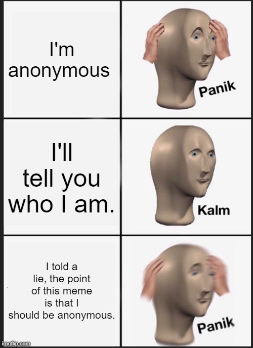 Panik Kalm Panik | I'm anonymous; I'll tell you who I am. I told a lie, the point of this meme is that I should be anonymous. | image tagged in memes,panik kalm panik,anonymous | made w/ Imgflip meme maker