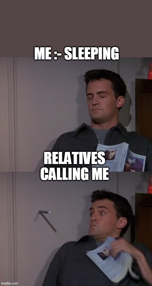 Chandler startled by drill | ME :- SLEEPING; RELATIVES CALLING ME | image tagged in chandler startled by drill | made w/ Imgflip meme maker