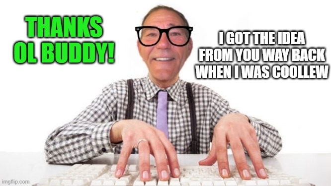 kewlew | THANKS OL BUDDY! I GOT THE IDEA FROM YOU WAY BACK WHEN I WAS COOLLEW | image tagged in kewlew | made w/ Imgflip meme maker