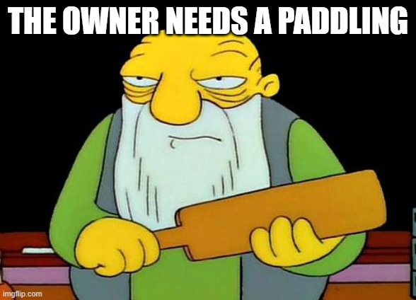 That's a paddlin' Meme | THE OWNER NEEDS A PADDLING | image tagged in memes,that's a paddlin' | made w/ Imgflip meme maker