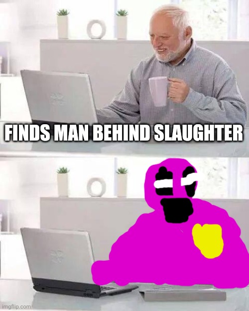 Hide the pain purple guy | FINDS MAN BEHIND SLAUGHTER | image tagged in memes,hide the pain harold | made w/ Imgflip meme maker