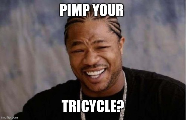 Old school | PIMP YOUR; TRICYCLE? | image tagged in memes,yo dawg heard you,pimpin,funny memes,car memes | made w/ Imgflip meme maker