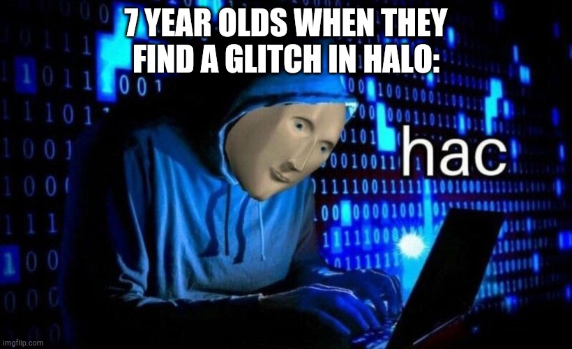 hac | 7 YEAR OLDS WHEN THEY FIND A GLITCH IN HALO: | image tagged in hac | made w/ Imgflip meme maker