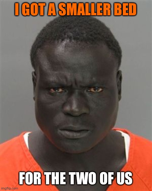 Misunderstood Prison Inmate | I GOT A SMALLER BED; FOR THE TWO OF US | image tagged in misunderstood prison inmate | made w/ Imgflip meme maker