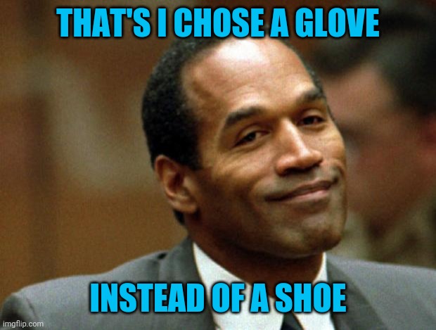 OJ Simpson Smiling | THAT'S I CHOSE A GLOVE INSTEAD OF A SHOE | image tagged in oj simpson smiling | made w/ Imgflip meme maker