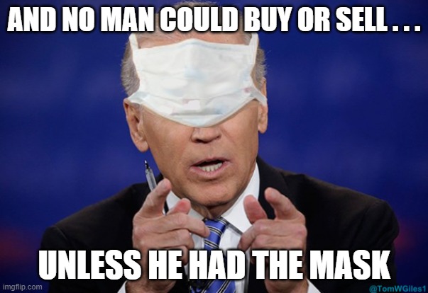 Revelations 13:17 was close. Just change 1 letter. | AND NO MAN COULD BUY OR SELL . . . UNLESS HE HAD THE MASK | image tagged in joe biden covid mask | made w/ Imgflip meme maker