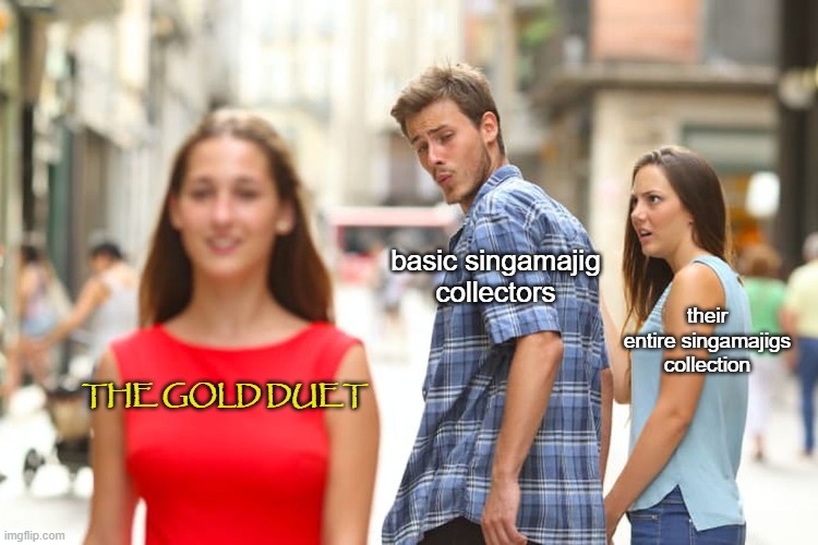 I made this months ago, but it's still true nonetheless. | basic singamajig collectors; their entire singamajigs collection; THE GOLD DUET | image tagged in memes,distracted boyfriend | made w/ Imgflip meme maker