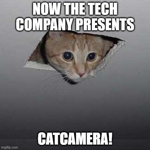 CatCamera | NOW THE TECH COMPANY PRESENTS; CATCAMERA! | image tagged in memes,ceiling cat | made w/ Imgflip meme maker