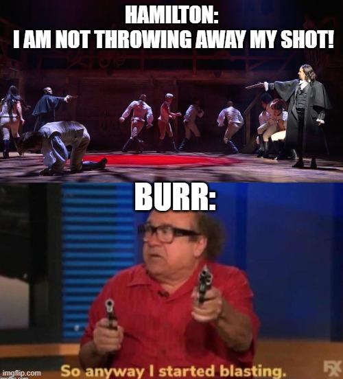 more accurate version of history... XD | HAMILTON:
 I AM NOT THROWING AWAY MY SHOT! BURR: | image tagged in so anyway i started blasting,memes,funny,hamilton,duel,aaron burr | made w/ Imgflip meme maker