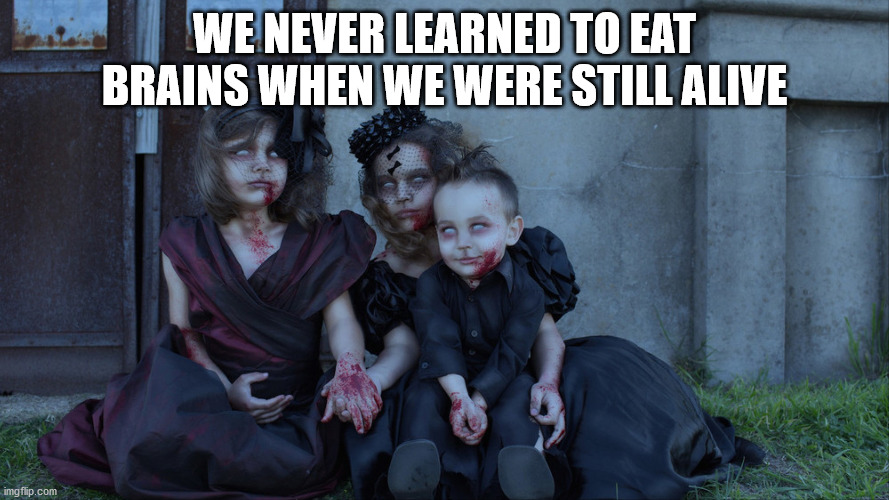 Undead kids | WE NEVER LEARNED TO EAT BRAINS WHEN WE WERE STILL ALIVE | image tagged in undead kids | made w/ Imgflip meme maker