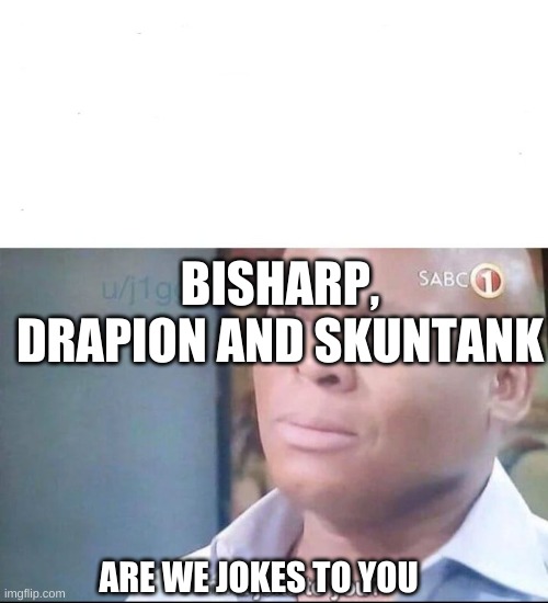 am I a joke to you | BISHARP, DRAPION AND SKUNTANK ARE WE JOKES TO YOU | image tagged in am i a joke to you | made w/ Imgflip meme maker