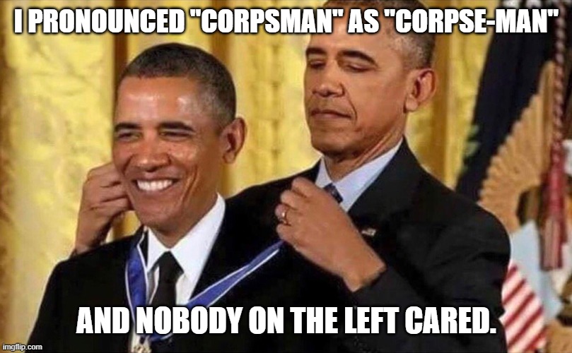 obama medal | I PRONOUNCED "CORPSMAN" AS "CORPSE-MAN" AND NOBODY ON THE LEFT CARED. | image tagged in obama medal | made w/ Imgflip meme maker