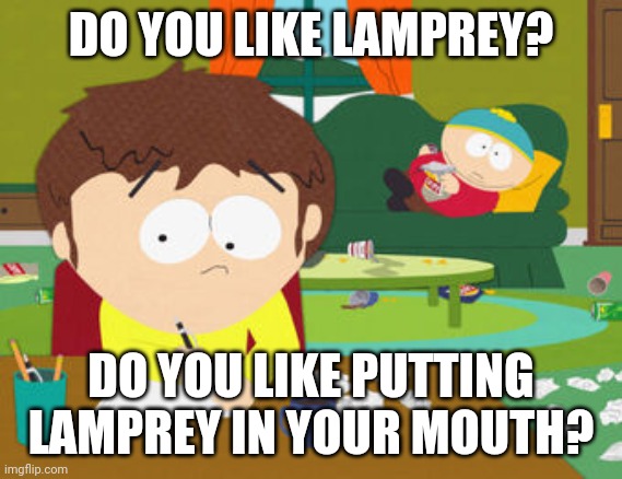 Gay fish | DO YOU LIKE LAMPREY? DO YOU LIKE PUTTING LAMPREY IN YOUR MOUTH? | image tagged in south park | made w/ Imgflip meme maker
