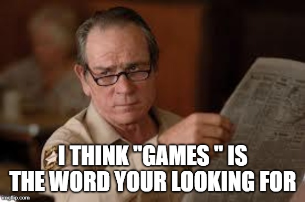 no country for old men tommy lee jones | I THINK "GAMES " IS THE WORD YOUR LOOKING FOR | image tagged in no country for old men tommy lee jones | made w/ Imgflip meme maker