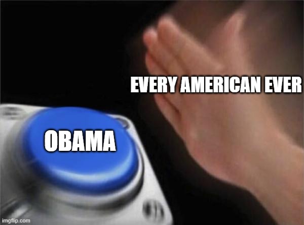 Blank Nut Button Meme | EVERY AMERICAN EVER OBAMA | image tagged in memes,blank nut button | made w/ Imgflip meme maker