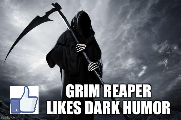Grim Reaper Dark Humor | GRIM REAPER LIKES DARK HUMOR | image tagged in death,grim reaper,dark humor,like,facebook likes,reaper | made w/ Imgflip meme maker
