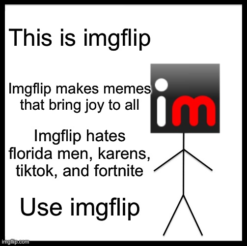 Be like Imgflip | This is imgflip; Imgflip makes memes that bring joy to all; Imgflip hates florida men, karens, tiktok, and fortnite; Use imgflip | image tagged in memes,be like bill,imgflip,funny memes | made w/ Imgflip meme maker